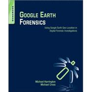 Google Earth Forensics: Using Google Earth Geo-location in Digital Forensic Investigations 9780128002162