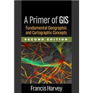 A Primer of GIS, Second Edition Fundamental Geographic and Cartographic Concepts 9781462522170