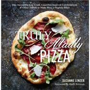 Truly Madly Pizza One Incredibly Easy Crust, Countless Inspired Combinations & Other Tidbits to Make Pizza a Nightly Affair 9781623362188