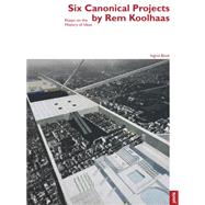 Six Canonical Projects by Rem Koolhaas: Essays on the History of Ideas 9783868592191
