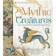 Mythic Creatures And the Impossibly Real Animals Who Inspired Them 9781454922193