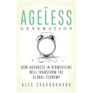 The Ageless Generation How Advances in Biomedicine Will Transform the Global Economy 9780230342200