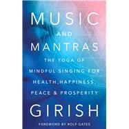 Music and Mantras The Yoga of Mindful Singing for Health, Happiness, Peace & Prosperity 9781501112201