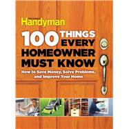 100 Things Every Homeowner Must Know: How to Save Money, Solve Problems and Improve Your Home 9781621452201