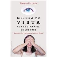 Mejora tu vista con la gimnasia de los ojos / Improve Your Eyesight with Ocular Gymnastics: Descubre Las Virtudes Del Metodo Bates 9788416192212