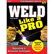 Weld Like a Pro: Beginning to Advanced Techniques 9781613252215