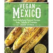 Vegan Mexico Soul-Satisfying Regional Recipes from Tamales to Tostadas 9781941252215