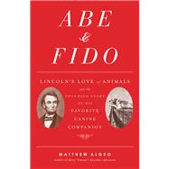 Abe & Fido: Lincoln's Love of Animals and the Touching Story of His Favorite Canine Companion 9781556522222