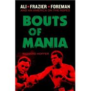 Bouts of Mania: Ali, Frasier, and Foreman and an America on the Ropes 9780306822223
