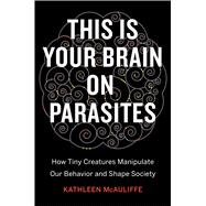 This Is Your Brain on Parasites: How Tiny Creatures Manipulate Our Behavior and Shape Society 9780544192225