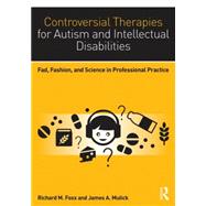 Controversial Therapies for Autism and Intellectual Disabilities: Fad, Fashion, and Science in Professional Practice 9781138802230