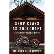 Shop Class as Soulcraft An Inquiry Into the Value of Work 9781594202230