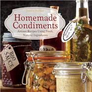 Homemade Condiments Artisan Recipes Using Fresh, Natural Ingredients 9781612432236