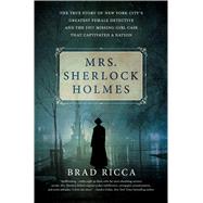 Mrs. Sherlock Holmes The True Story of New York City’s Greatest Female Detective and the 1917 Missing Girl Case That Captivated a Nation 9781250072245
