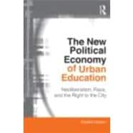 The New Political Economy of Urban Education: Neoliberalism, Race, and the Right to the City 9780415802246