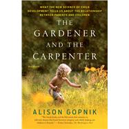 The Gardener and the Carpenter What the New Science of Child Development Tells Us About the Relationship Between Parents and Children 9781250132253