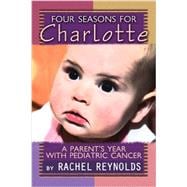 Four Seasons for Charlotte : A Parent's Year with Pediatric Cancer 9781928662259