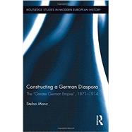 Constructing a German Diaspora: The Greater German Empire, 1871-1914 9780415892261