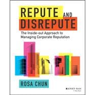 Repute and Disrepute The Inside-Out Approach to Managing Corporate Reputation 9781119942269