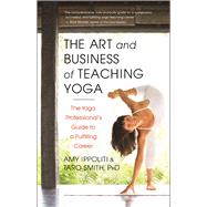 The Art and Business of Teaching Yoga The Yoga Professional's Guide to a Fulfilling Career 9781608682270
