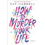 How to Murder Your Life A Memoir 9781476752273