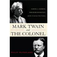 Mark Twain and the Colonel: Samuel L. Clemens, Theodore Roosevelt, and the Arrival of a New Century 9781442212275