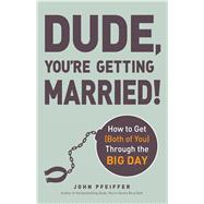 Dude, You're Getting Married!: How to Get (Both of You) Through the Big Day 9781440562280