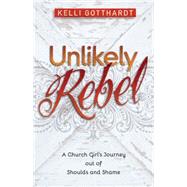 Unlikely Rebel: A Church Girl's Journey Out of Shoulds and Shame 9780825442285