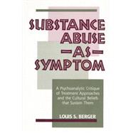 Substance Abuse as Symptom: A Psychoanalytic Critique of Treatment Approaches and the Cultural Beliefs That Sustain Them 9781138872288