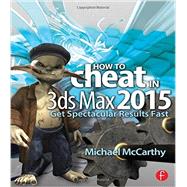 How to Cheat in 3ds Max 2015: Get Spectacular Results Fast 9781138022294