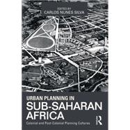 Urban Planning in Sub-Saharan Africa: Colonial and Post-Colonial Planning Cultures 9780415632300