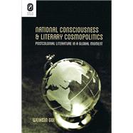 National Consciousness and Literary Cosmopolitics: Postcolonial Literature in a Global Moment 9780814212301