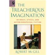 The Treacherous Imagination: Intimacy, Ethics, and Autobiographical Fiction 9780814212318