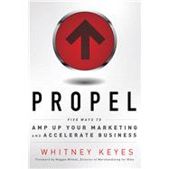 Propel : Five Ways to Amp-Up Your Marketing and Accelerate Business 9781601632333