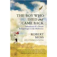 The Boy Who Died and Came Back Adventures of a Dream Archaeologist in the Multiverse 9781608682355