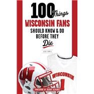 100 Things Wisconsin Fans Should Know & Do Before They Die 9781629372358