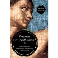 Prophets of the Posthuman: American Fiction, Biotechnology, and the Ethics of Personhood 9780268022365