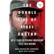 The Double Life of Fidel Castro My 17 Years as Personal Bodyguard to El Lider Maximo 9781250092366