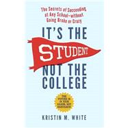 It's the Student, Not the College: The Secrets of Succeeding at Any School-without Going Broke or Crazy 9781615192373