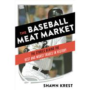 The Baseball Meat Market The Stories Behind the Best and Worst Trades in History 9781624142383
