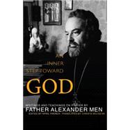 An Inner Step Toward God: Writings and Teachings on Prayer by Father Alexander Men 9781612612386