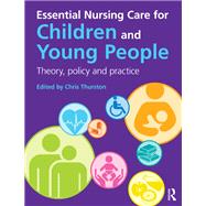 Essential Nursing Care for Children and Young People: Theory, Policy and Practice