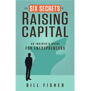 The Six Secrets of Raising Capital: An Insider's Guide for Entrepreneurs 9781626562394