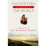 Encounters at the Heart of the World A History of the Mandan People 9780809042395