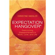 Expectation Hangover Overcoming Disappointment in Work, Love, and Life 9781608682416