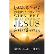 Every Morning When I Rise, Help Me to Keep My Mind on Jesus 9781796092448