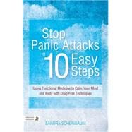 Stop Panic Attacks in 10 Easy Steps: Using Functional Medicine to Calm Your Mind and Body With Drug-Free Techniques 9781848192461