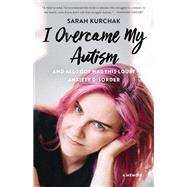 I Overcame My Autism and All I Got Was This Lousy Anxiety Disorder 9781771622462