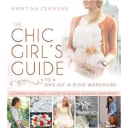 The Chic Girl's Guide to a One-of-a-kind Wardrobe: Altering and Embellishing Sleeves, Hemlines, and More 9781462112463
