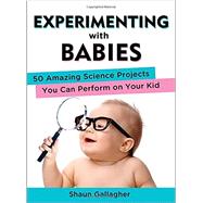 Experimenting with Babies 50 Amazing Science Projects You Can Perform on Your Kid 9780399162466